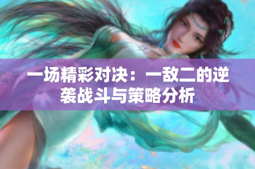 一场精彩对决：一敌二的逆袭战斗与策略分析