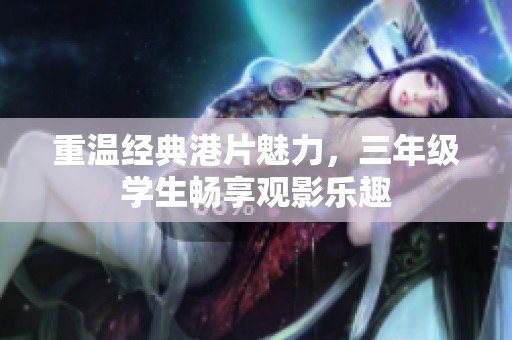 重温经典港片魅力，三年级学生畅享观影乐趣