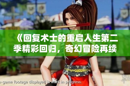 《回复术士的重启人生第二季精彩回归，奇幻冒险再续传奇》