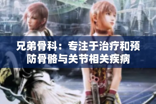 兄弟骨科：专注于治疗和预防骨骼与关节相关疾病