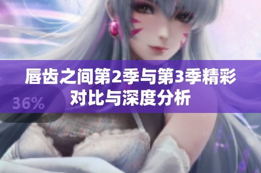 唇齿之间第2季与第3季精彩对比与深度分析