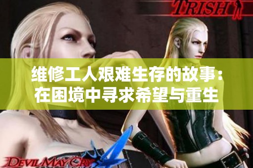 维修工人艰难生存的故事：在困境中寻求希望与重生