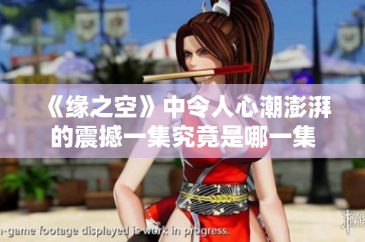 《缘之空》中令人心潮澎湃的震撼一集究竟是哪一集