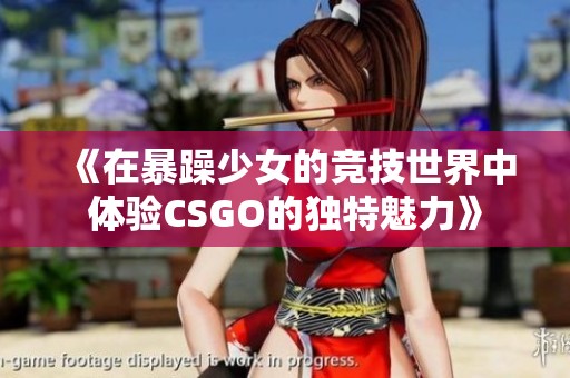 《在暴躁少女的竞技世界中体验CSGO的独特魅力》