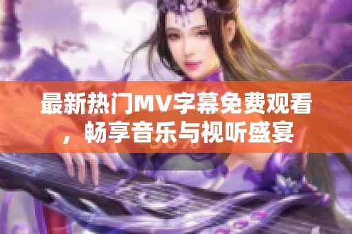 最新热门MV字幕免费观看，畅享音乐与视听盛宴