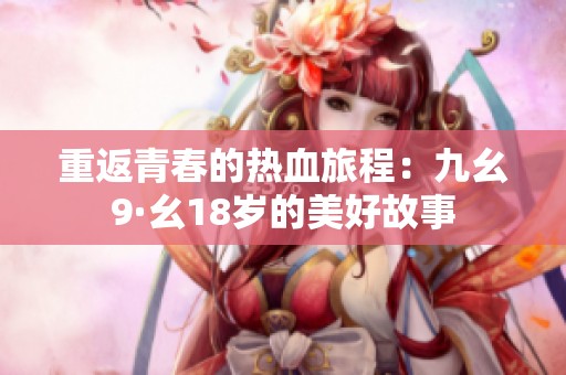 重返青春的热血旅程：九幺9·幺18岁的美好故事