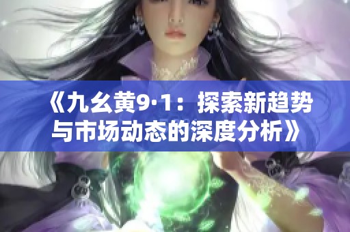 《九幺黄9·1：探索新趋势与市场动态的深度分析》