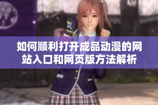如何顺利打开成品动漫的网站入口和网页版方法解析