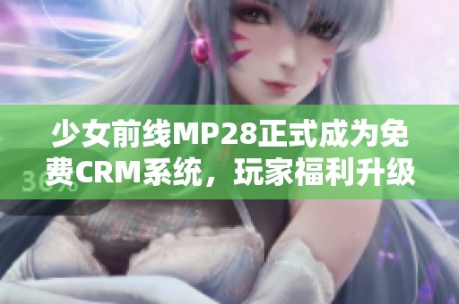 少女前线MP28正式成为免费CRM系统，玩家福利升级！