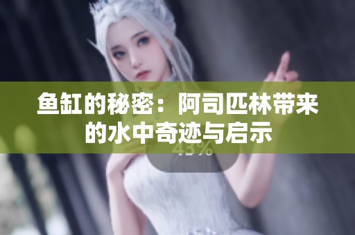 鱼缸的秘密：阿司匹林带来的水中奇迹与启示