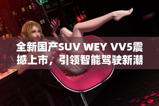 全新国产SUV WEY VV5震撼上市，引领智能驾驶新潮流