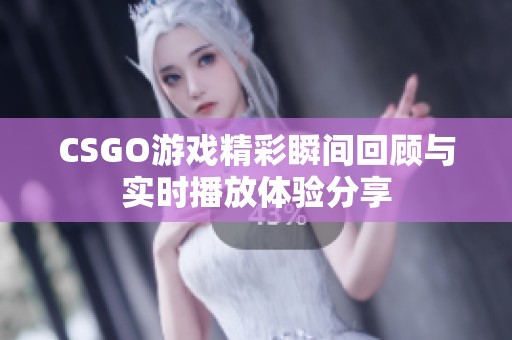 CSGO游戏精彩瞬间回顾与实时播放体验分享