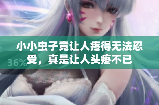 小小虫子竟让人疼得无法忍受，真是让人头疼不已