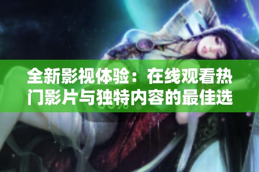 全新影视体验：在线观看热门影片与独特内容的最佳选择