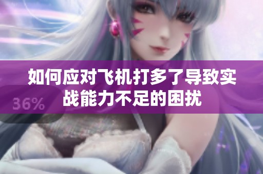 如何应对飞机打多了导致实战能力不足的困扰