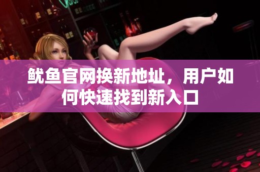 鱿鱼官网换新地址，用户如何快速找到新入口