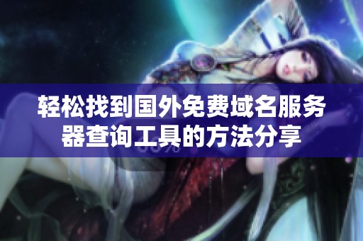 轻松找到国外免费域名服务器查询工具的方法分享