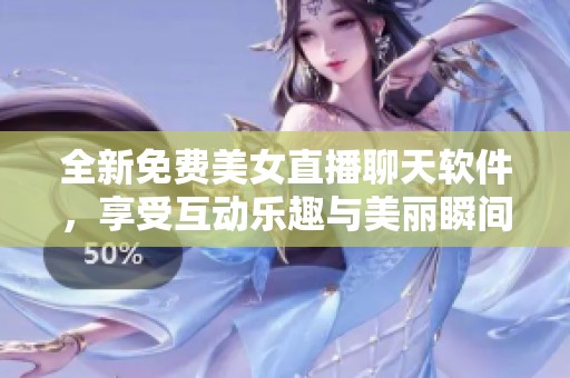 全新免费美女直播聊天软件，享受互动乐趣与美丽瞬间