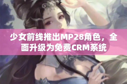 少女前线推出MP28角色，全面升级为免费CRM系统