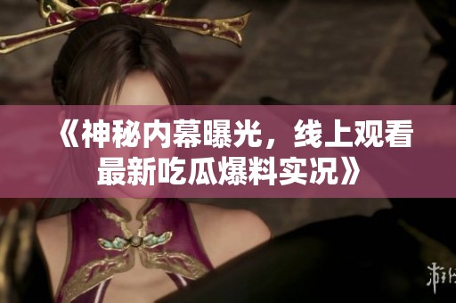 《神秘内幕曝光，线上观看最新吃瓜爆料实况》