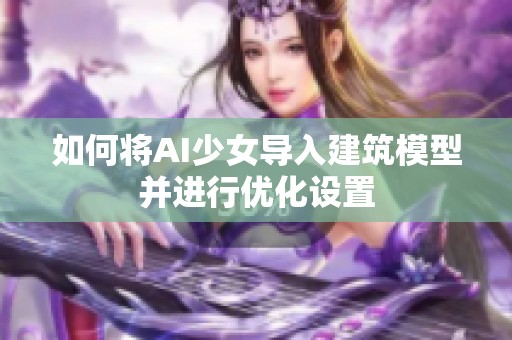 如何将AI少女导入建筑模型并进行优化设置