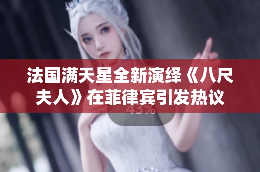 法国满天星全新演绎《八尺夫人》在菲律宾引发热议