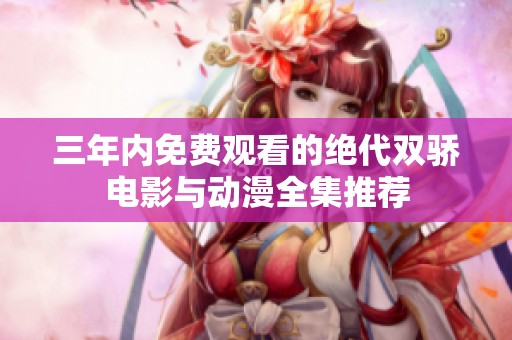 三年内免费观看的绝代双骄电影与动漫全集推荐