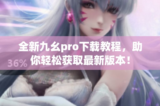 全新九幺pro下载教程，助你轻松获取最新版本！