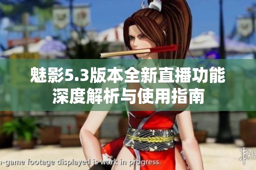 魅影5.3版本全新直播功能深度解析与使用指南