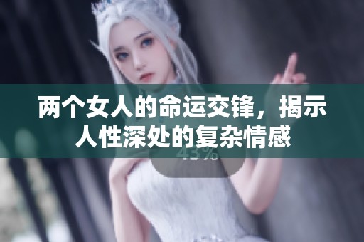 两个女人的命运交锋，揭示人性深处的复杂情感
