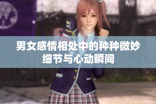 男女感情相处中的种种微妙细节与心动瞬间