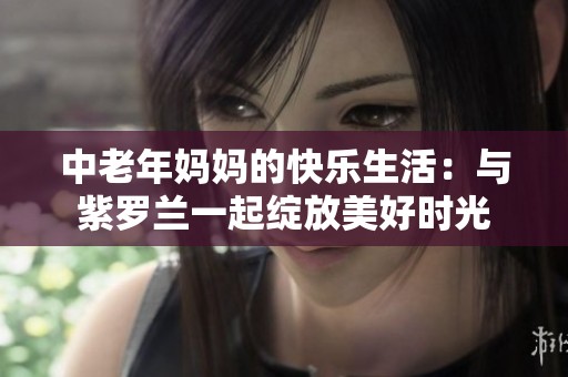 中老年妈妈的快乐生活：与紫罗兰一起绽放美好时光