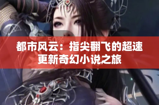 都市风云：指尖翻飞的超速更新奇幻小说之旅