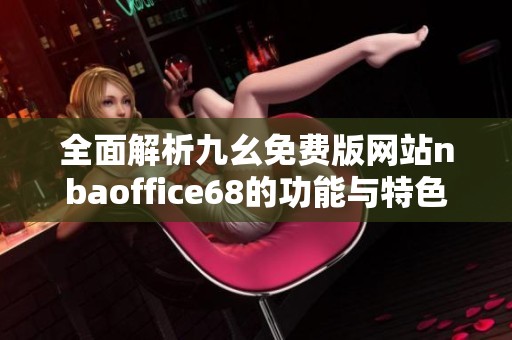 全面解析九幺免费版网站nbaoffice68的功能与特色