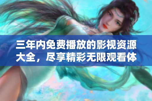 三年内免费播放的影视资源大全，尽享精彩无限观看体验