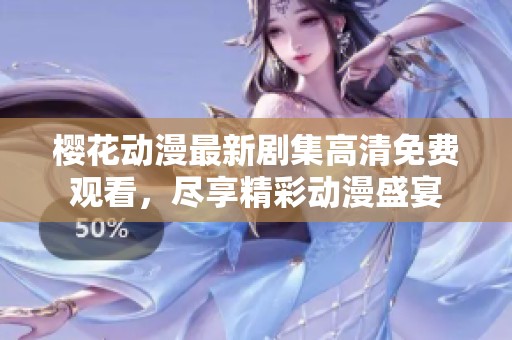 樱花动漫最新剧集高清免费观看，尽享精彩动漫盛宴