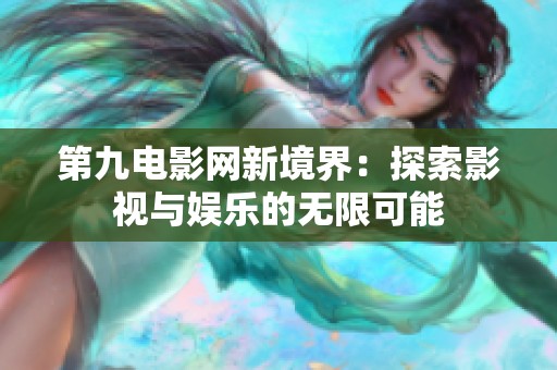 第九电影网新境界：探索影视与娱乐的无限可能