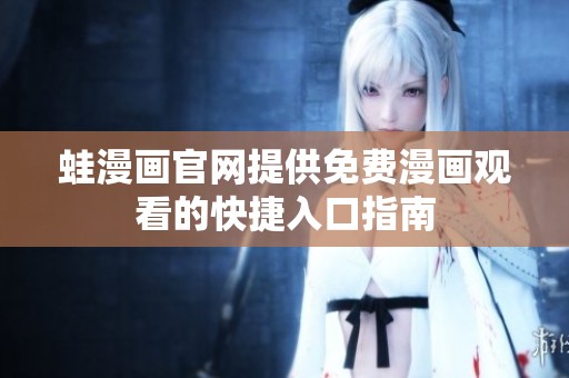 蛙漫画官网提供免费漫画观看的快捷入口指南