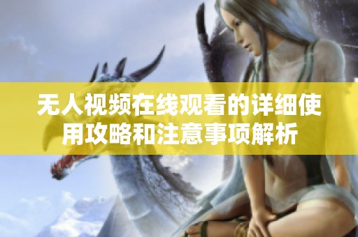 无人视频在线观看的详细使用攻略和注意事项解析