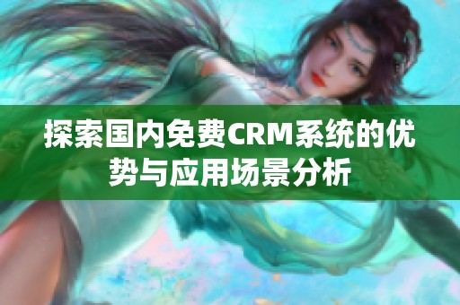 探索国内免费CRM系统的优势与应用场景分析