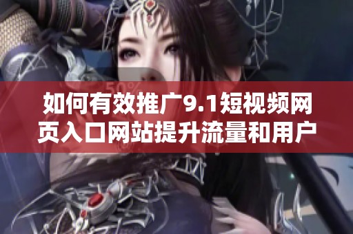 如何有效推广9.1短视频网页入口网站提升流量和用户参与度