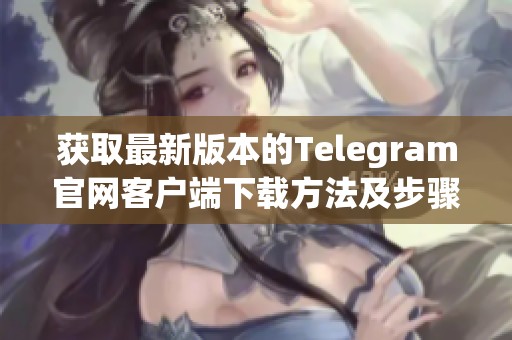 获取最新版本的Telegram官网客户端下载方法及步骤解析
