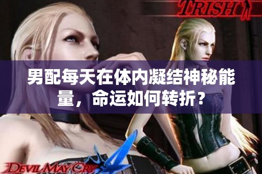 男配每天在体内凝结神秘能量，命运如何转折？