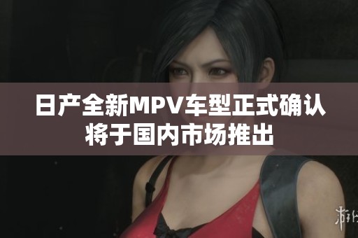 日产全新MPV车型正式确认将于国内市场推出
