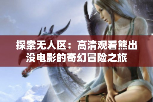 探索无人区：高清观看熊出没电影的奇幻冒险之旅