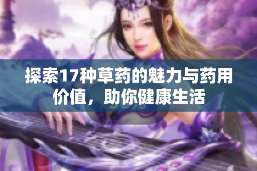 探索17种草药的魅力与药用价值，助你健康生活