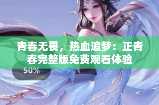 青春无畏，热血追梦：正青春完整版免费观看体验
