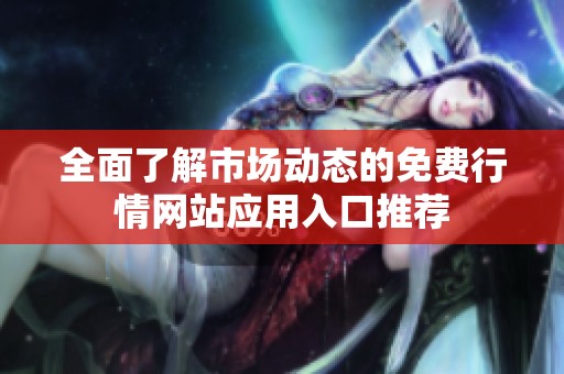 全面了解市场动态的免费行情网站应用入口推荐