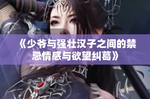 《少爷与强壮汉子之间的禁忌情感与欲望纠葛》