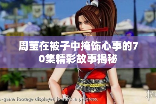 周莹在被子中掩饰心事的70集精彩故事揭秘